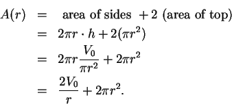 \begin{eqnarray*}
A(r) &=& \mbox{ area of sides } +2 \mbox{ (area of top) } \\
...
...\over {\pi r^2}} + 2 \pi r^2 \\
&=& {{2V_0}\over r} + 2\pi r^2.
\end{eqnarray*}