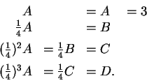 \begin{displaymath}\begin{array}{rll}
A& & = A \hspace{1em} = 3\\
\frac{1}{4}A...
...[1ex]
(\frac{1}{4})^3 A & = \frac{1}{4} C & = D.\\
\end{array}\end{displaymath}