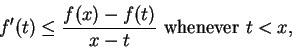 \begin{displaymath}f'(t) \leq \frac{f(x) -f(t)}{x-t} \mbox{ whenever } t<x, \end{displaymath}