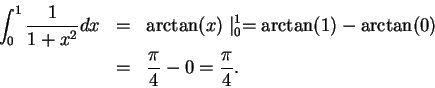 \begin{eqnarray*}
\int_0^1 {1\over {1+x^2}}dx &=& \arctan (x) \mid_0^1 =\arctan (1)-\arctan (0)\\
&=& {\pi\over 4}-0={\pi\over 4}.
\end{eqnarray*}