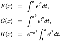 \begin{eqnarray*}
F(x) &=& \int_1^x e^{t^2} dt,\\
G(x) &=& \int_1^{x^3} e^{t^2} dt,\\
H(x) &=& e^{-x^2}\int_1^x e^{t^2}dt.
\end{eqnarray*}