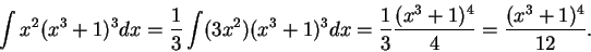 \begin{displaymath}\int x^2(x^3+1)^3 dx = \frac{1}{3} \int (3x^2) (x^3+1)^3 dx
= \frac{1}{3}\frac{(x^3+1)^4}{4} =\frac{(x^3+1)^4}{12}.\end{displaymath}