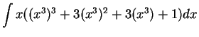 $\displaystyle \int x( (x^3)^3 + 3(x^3)^2 + 3(x^3) + 1) dx \mbox{{}}$