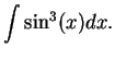 $\displaystyle { \int \sin^3 (x) dx.}$