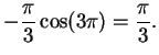 $\displaystyle -\frac{\pi}{3}\cos(3\pi) = \frac{\pi}{3}.
\mbox{{}}$