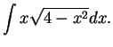 ${\displaystyle \int x \sqrt{4-x^2} dx. }$