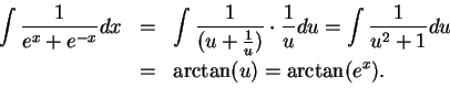 \begin{eqnarray*}
\int {1\over {e^x+e^{-x}}}dx &=& \int {1\over {(u+{1\over u})}...
...du=\int
{1\over {u^2+1}}du \\
&=& \arctan (u)=\arctan (e^x).\\
\end{eqnarray*}