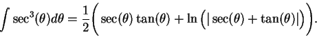\begin{displaymath}
\int\sec^3(\theta)d\theta={1\over
2}\Bigg(\sec(\theta)\tan(\theta)+\ln\Big(\vert\sec(\theta)
+\tan(\theta)\vert\Big)\Bigg).
\end{displaymath}