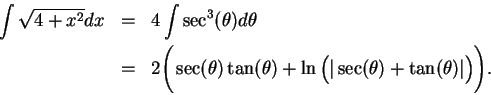\begin{eqnarray*}
\int\sqrt{4+x^2}dx &=& 4\int\sec^3(\theta)d\theta \\
&=&
2\Bi...
...(\theta)+\ln\Big(\vert\sec(\theta)+\tan(\theta)\vert\Big)\Bigg).
\end{eqnarray*}
