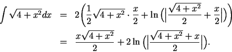 \begin{eqnarray*}
\int\sqrt{4+x^2}dx &=& 2\Bigg( {1\over 2} \sqrt{4+x^2}\cdot{x\...
... 2}+2\ln \Big(\Big\vert {{\sqrt{4+x^2}+x}\over
2}\Big\vert\Big).
\end{eqnarray*}