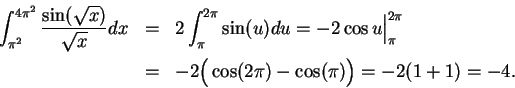 \begin{eqnarray*}
\int_{\pi^2}^{4\pi^2}{{\sin (\sqrt x)}\over {\sqrt x}}dx &=& 2...
...pi^{2\pi} \\
&=& -2\Big( \cos(2\pi)-\cos (\pi)\Big)=-2(1+1)=-4.
\end{eqnarray*}