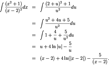 \begin{eqnarray*}
\int {{(x^2+1)}\over {(x-2)^2}}dx &=& \int {{(2+u)^2+1}\over {...
...-{5\over u}\\
&=& (x-2)+4\ln (\vert x-2\vert)-{5\over {(x-2)}}.
\end{eqnarray*}