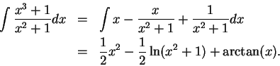 \begin{eqnarray*}
\int {{x^3+1}\over {x^2+1}}dx &=& \int x - {x\over {x^2+1}}+{1...
...x^2+1}}dx &=& {1\over 2}x^2-{1\over 2}\ln (x^2+1)+\arctan (x).
\end{eqnarray*}