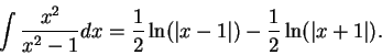\begin{displaymath}\int {{x^2}\over {x^2-1}}dx ={1\over 2}\ln (\vert x-1\vert)-{1\over 2}\ln
(\vert x+1\vert).\end{displaymath}