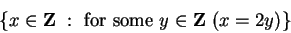 \begin{displaymath}
\{ x \in \mbox{{\bf Z}} : \mbox{ for some } y \in \mbox{{\bf Z}} ( x=2y) \}
\end{displaymath}