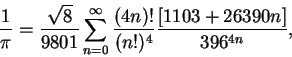 \begin{displaymath}{1 \over \pi} = {\sqrt{8} \over 9801} \sum_{n=0}^\infty\frac{(4n)!}{(n!)^4}
\frac{ [1103 + 26390n]}{396^{4n}},\end{displaymath}