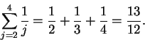 \begin{displaymath}\sum_{j=2}^4\frac{1}{j} = \frac{1}{2} + \frac{1}{3} + \frac{1}{4} =
\frac{13}{12}.
\end{displaymath}