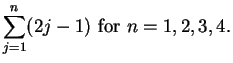 $\displaystyle { \sum_{j=1}^n (2j-1) \mbox{ for }n = 1,2,3,4.}$