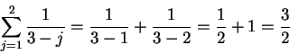 \begin{displaymath}\sum_{j=1}^2{1\over {3-j}}={1\over {3-1}}+{1\over {3-2}}={1\over 2}+1={3\over 2}\end{displaymath}