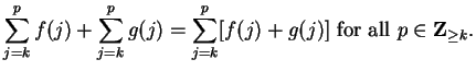 $\displaystyle {\sum_{j=k}^p f(j)+\sum_{j=k}^p g(j)=\sum_{j=k}^p [f(j)+g(j)]\mbox{ for all }
p\in\mbox{{\bf Z}}_{\geq k}.}$