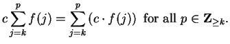 $\displaystyle {c\sum_{j=k}^p f(j)=\sum_{j=k}^p\left(c\cdot f(j)\right) \mbox{ for all }
p\in\mbox{{\bf Z}}_{\geq k}.}$
