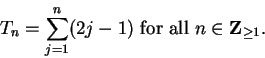 \begin{displaymath}
T_n=\sum_{j=1}^n(2j-1)\mbox{ for all } n\in\mbox{{\bf Z}}_{\geq 1}.
\end{displaymath}