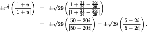 \begin{eqnarray*}
\pm r^{1\over 2}\left({1+u\over \vert 1+u\vert}\right) &=& \pm...
...right)
= \pm \sqrt{29}\left({5-2i\over \vert 5-2i\vert}\right).
\end{eqnarray*}