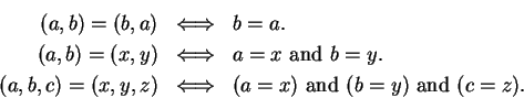\begin{eqnarray*}
(a,b)=(b,a) &\mbox{$\Longleftrightarrow$}& b=a. \\
(a,b)=(x,y...
...ngleftrightarrow$}& (a=x) \mbox{ and } (b=y) \mbox{ and } (c=z).
\end{eqnarray*}