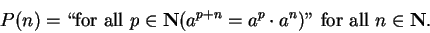 \begin{displaymath}P(n)=``\mbox{for all }p\in\mbox{{\bf N}}( a^{p+n}=a^p\cdot a^n)'' \mbox{ for all }n\in\mbox{{\bf N}}.\end{displaymath}