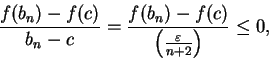 \begin{displaymath}{{f(b_n)-f(c)}\over {b_n-c}}={{f(b_n)-f(c)}\over {\left( {\varepsilon\over
{n+2}}\right)}}\leq 0,\end{displaymath}
