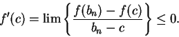 \begin{displaymath}f'(c)=\lim\left\{ {{f(b_n)-f(c)}\over {b_n-c}}\right\}\leq 0.\end{displaymath}