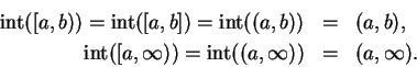 \begin{eqnarray*}
\mbox{\rm int}( [a,b)) = \mbox{\rm int}([a,b]) = \mbox{\rm int...
...rm int}([a,\infty)) = \mbox{\rm int}((a,\infty)) &=& (a,\infty).
\end{eqnarray*}
