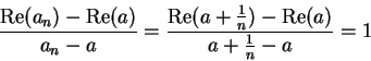 \begin{displaymath}{{\mbox{\rm Re}(a_n)-\mbox{\rm Re}(a)}\over {a_n-a}}
={{\mbox{\rm Re}( a+{1\over n})-\mbox{\rm Re}(a)}\over {a+{1\over
n}-a}}=1\end{displaymath}