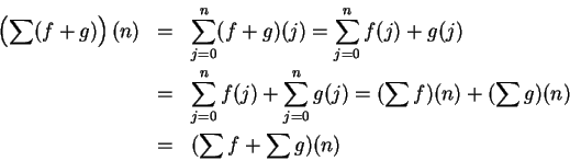 \begin{eqnarray*}
\left(\sum(f+g)\right)(n)&=&\sum_{j=0}^n(f+g)(j)=\sum_{j=0}^nf...
...um_{j=0}^ng(j)=(\sum f)(n)+(\sum g)(n) \\
&=&(\sum f+\sum g)(n)
\end{eqnarray*}