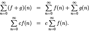 \begin{eqnarray*}
\sum_{n=0}^\infty(f+g)(n)&=&\sum_{n=0}^\infty f(n)+\sum_{n=0}^\infty g(n)\\
\sum_{n=0}^\infty cf(n)&=&c\sum_{n=0}^\infty f(n).
\end{eqnarray*}
