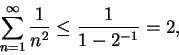 \begin{displaymath}\sum_{n=1}^\infty {1\over {n^2}}\leq {1\over {1-2^{-1}}}=2,\end{displaymath}