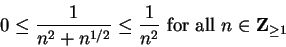 \begin{displaymath}0\leq {1\over{n^2+n^{1/2}}}\leq {1\over {n^2}}\mbox{ for all }n\in\mbox{{\bf Z}}_{\geq 1}\end{displaymath}