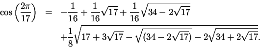 \begin{eqnarray*}
\cos\left({{2\pi}\over {17}}\right)&=&-{1\over {16}}+{1\over {...
...qrt{17+3\sqrt{17}-\sqrt{(34-2\sqrt{17})}-2\sqrt{34+2\sqrt{17}}}.
\end{eqnarray*}