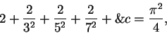 \begin{displaymath}2+{2\over {3^2}}+{2\over {5^2}}+{2\over {7^2}}+\&c ={{\pi^2}\over 4},\end{displaymath}