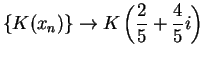 $\displaystyle {\{K(x_n)\}\to K\left({2\over 5}+{4\over 5}i\right)}$