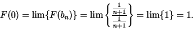 \begin{displaymath}F(0)=\lim\{F(b_n)\}=\lim \left\{ { {{1}\over {n+1}}\over {1\over {n+1}}
}\right\}=\lim\{1\}=1.\end{displaymath}