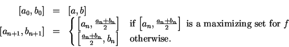 \begin{eqnarray*}[a_0,b_0]&=& [a,b] \cr
[a_{n+1},b_{n+1}] &=& \cases{
\left[ a_...
...r } f$\ \cr
\left[{{a_n+b_n}\over 2},b_n\right] &otherwise.\cr}
\end{eqnarray*}