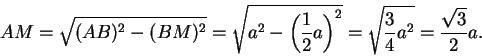 \begin{displaymath}AM=\sqrt{(AB)^2-(BM)^2}=\sqrt{a^2-\left( {1\over 2}a\right)^2}=\sqrt{{3\over
4}a^2}={{\sqrt 3}\over 2}a.\end{displaymath}