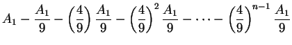$\displaystyle A_1 -{A_1\over 9}- \left({4\over 9}\right){A_1\over 9} - \left({4...
...)^2{A_1 \over 9} - \cdots -
\left({4\over 9}\right)^{n-1}{A_1 \over 9}\mbox{{}}$