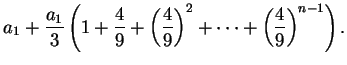 $\displaystyle a_1 + {a_1\over 3}\left(1+{4\over 9}+\left({4\over 9}\right)^2+\cdots
+\left({4\over 9}\right)^{n-1}\right).$