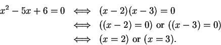 \begin{eqnarray*}
x^2 -5x +6 = 0 & \mbox{$\Longleftrightarrow$}& (x-2)(x-3) = 0 ...
...0 )\\
& \mbox{$\Longleftrightarrow$}& (x= 2) \mbox{ or }(x=3).
\end{eqnarray*}