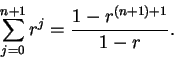 \begin{displaymath}\sum_{j=0}^{n+1}r^j={{1-r^{(n+1)+1}}\over {1-r}}.
\end{displaymath}