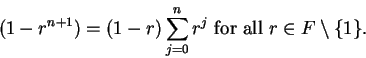 \begin{displaymath}
(1-r^{n+1}) = (1-r)\sum_{j=0}^nr^j \mbox{ for all }r \in F \setminus \{1\}.
\end{displaymath}