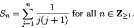 \begin{displaymath}
S_n=\sum_{j=1}^n {1\over {j(j+1)}}\mbox{ for all } n\in\mbox{{\bf Z}}_{\geq 1}.
\end{displaymath}