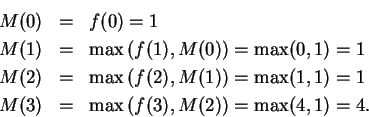 \begin{eqnarray*}
M(0)&=&f(0)=1 \\
M(1)&=&\max\left(f(1),M(0)\right)=\max(0,1)=...
...)=\max(1,1)=1 \\
M(3)&=&\max\left(f(3),M(2)\right)=\max(4,1)=4.
\end{eqnarray*}